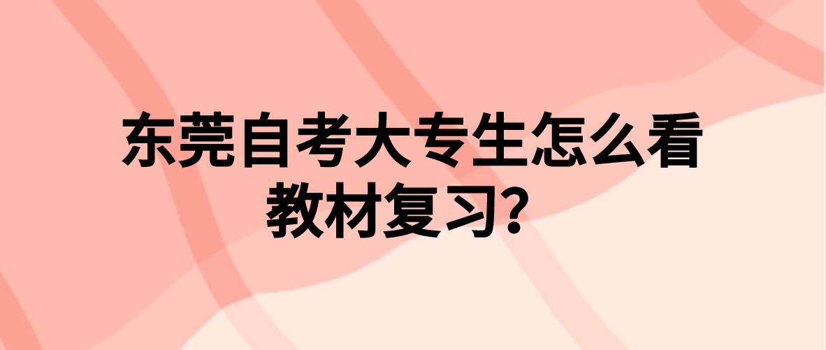 东莞自考大专生怎么看教材复习？(图1)