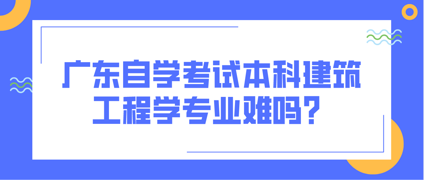 东莞自学考试本科建筑工程学专业难吗？