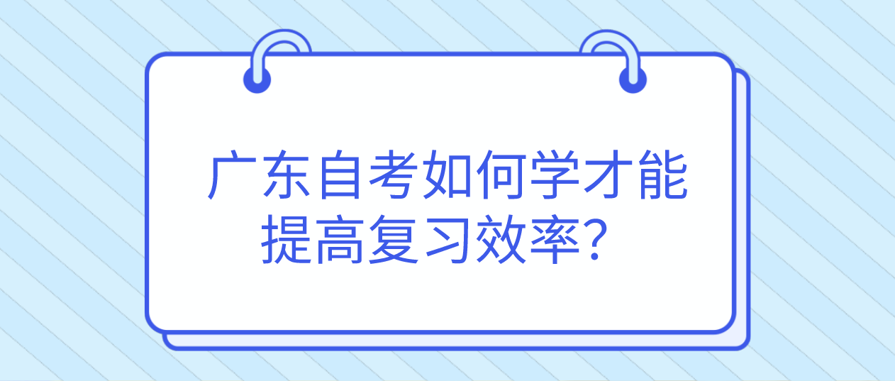 东莞自考如何学才能提高复习效率？